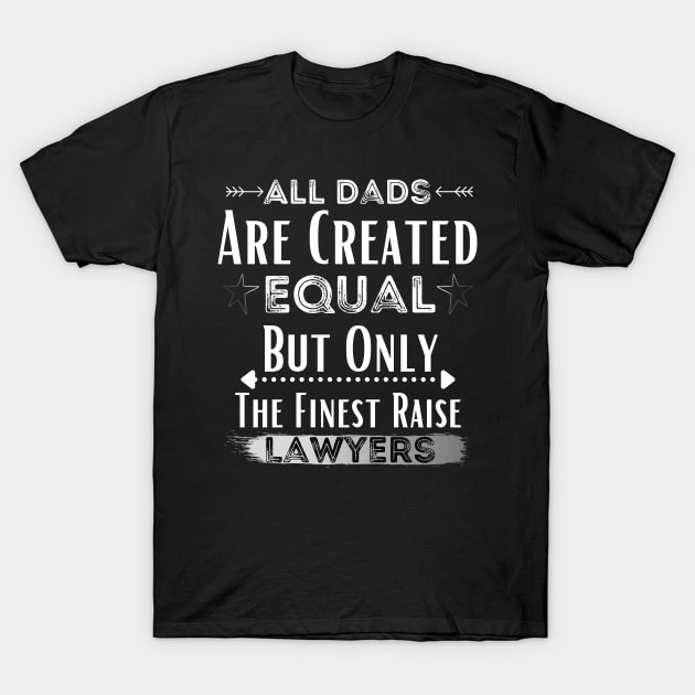 All Dads Are Created Equal But Only The Finest Raise Lawyers T-Shirt by JustBeSatisfied